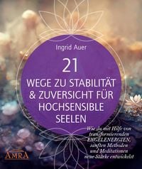 Produktbild: 21 WEGE ZU STABILIT&Auml;T & ZUVERSICHT F&Uuml;R HOCHSENSIBLE SEELEN: Wie du mit Hilfe von transformierenden Engelenergien, Ritualen und Visualisierungen neue S