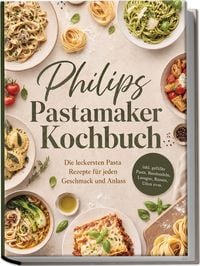 Produktbild: Philips Pastamaker Kochbuch: Die leckersten Pasta Rezepte f&uuml;r jeden Geschmack und Anlass &ndash; inkl. gef&uuml;llte Pasta, Bandnudeln, Lasagne, Ramen, Udon uvm.