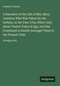 Produktbild: A Narrative of the Life of Mrs. Mary Jemison; Who Was Taken by the Indians, in the Year 1755, When Only about Twelve Years of Age, and Has Continued t