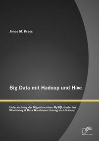 Produktbild: Big Data mit Hadoop und Hive: Untersuchung der Migration einer MySQL-basierten Monitoring & Data Warehouse L&ouml;sung nach Hadoop