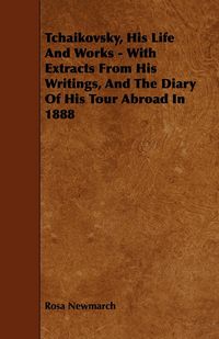 Produktbild: Tchaikovsky, His Life And Works - With Extracts From His Writings, And The Diary Of His Tour Abroad In 1888