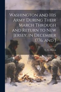 Produktbild: Washington and his Army During Their March Through and Return to New Jersey, in December 1776, and J