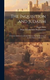 Produktbild: The Inquisition and Judaism: A Sermon Addressed to Jewish Martyrs, On the Occasion of an Auto Da Fe at Lisbon, 1705