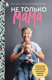 Produktbild: Ne tolko mama. Prakticheskoe rukovodstvo po poisku sebya dlya kazhdoy devushki s detmi