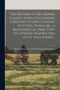 Produktbild: The History of Des Moines County, Iowa, Containing a History of the Country, its Cities, Towns, &c., a Biographical Directory of Citizens, war Record