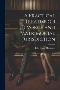 Produktbild: A Practical Treatise on Divorce and Matrimonial Jurisdiction