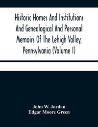 Produktbild: Historic Homes And Institutions And Genealogical And Personal Memoirs Of The Lehigh Valley, Pennsylvania (Volume I)