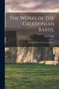 Produktbild: The Works of the Caledonian Bards.: Translated From the Galic. Volume I.