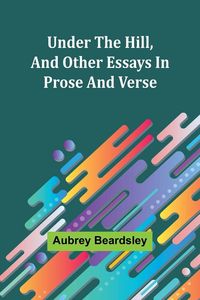 Produktbild: Under the Hill, and Other Essays in Prose and Verse
