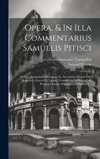 Produktbild: Opera, & In Illa Commentarius Samuelis Pitisci: In Quo Antiquitates Romanae Ex Auctoribus Idoneis Fere Nongentis, Graecis Et Latinis, Veteribus & Rece