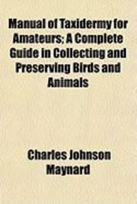 Produktbild: Manual of Taxidermy for Amateurs; A Complete Guide in Collecting and Preserving Birds and Animals