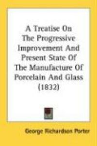 Produktbild: A Treatise on the Progressive Improvement and Present State of the Manufacture of Porcelain and Glass (1832)
