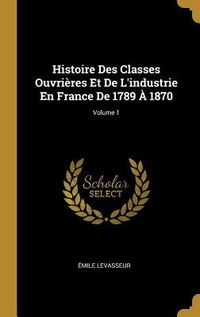 Produktbild: Histoire Des Classes Ouvri&egrave;res Et De L'industrie En France De 1789 &Agrave; 1870; Volume 1