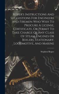 Produktbild: Roper's Instructions And Suggestions For Engineers And Firemen Who Wish To Procure A License, Certificate, Or Permit To Take Charge Of Any Class Of St