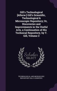 Produktbild: Gill's Technological [Afterw.] Gill's Scientific, Technological & Microscopic Repository; Or, Discoveries and Improvements in the Useful Arts, a Conti