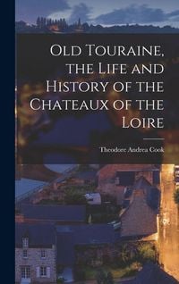 Produktbild: Old Touraine, the Life and History of the Chateaux of the Loire