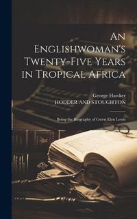 Produktbild: An Englishwoman's Twenty-Five Years in Tropical Africa: Being the Biography of Gwen Elen Lewis