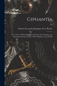 Produktbild: Giphantia: or, A View of What Has Passed, What is Now Passing, and, During the Present Century, What Will Pass, in the World; 1-2