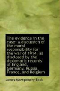 Produktbild: The Evidence in the Case; A Discussion of the Moral Responsibility for the War of 1914, as Disclosed