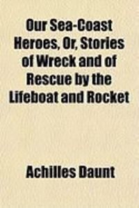 Produktbild: Our Sea-Coast Heroes, Or, Stories of Wreck and of Rescue by the Lifeboat and Rocket