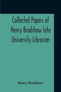 Produktbild: Collected Papers Of Henry Bradshaw Late University Librarian; Comprising Memoranda; Communications, Read Before The Cambridge Antiquarian Society; Tog