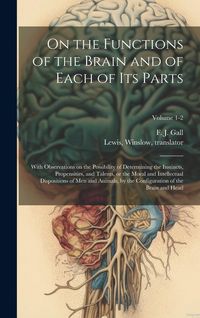 Produktbild: On the Functions of the Brain and of Each of Its Parts: With Observations on the Possibility of Determining the Instincts, Propensities, and Talents,