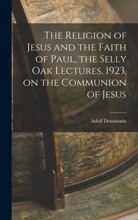 Produktbild: The Religion of Jesus and the Faith of Paul, the Selly Oak Lectures, 1923, on the Communion of Jesus
