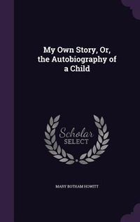 Produktbild: My Own Story, Or, the Autobiography of a Child