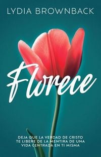 Produktbild: Florece: Deja Que La Verdad de Cristo Te Libere de la Mentira de Una Vida Centrada En Ti Misma (Flourish: How the Love of Christ Frees Us from Self-Fo