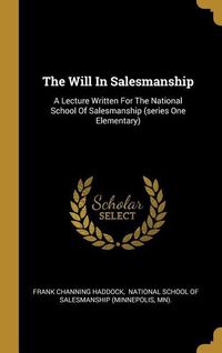 Produktbild: The Will In Salesmanship: A Lecture Written For The National School Of Salesmanship (series One Elementary)