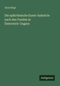 Produktbild: Die sp&auml;tr&ouml;mische Kunst-Industrie nach den Funden in &Ouml;sterreich-Ungarn