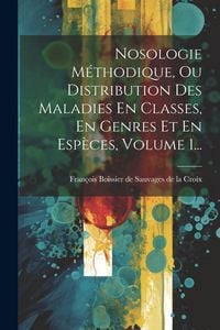 Produktbild: Nosologie M&eacute;thodique, Ou Distribution Des Maladies En Classes, En Genres Et En Esp&egrave;ces, Volume 1...