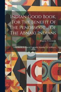 Produktbild: Indian Good Book, For The Benefit Of The Penobscot ... Of The Abnaki Indians: Auch Mit D. T. Eug&egrave;ne Vetromile Alnamby Uli Awikhigan