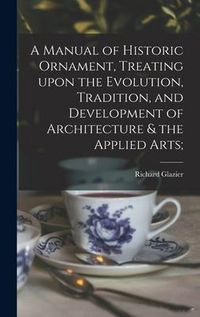 Produktbild: A Manual of Historic Ornament, Treating Upon the Evolution, Tradition, and Development of Architecture & the Applied Arts;