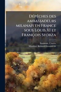 Produktbild: D&Atilde;(c)p&Atilde;aches des ambassadeurs milanais en France sous Louis XI et Fran&ccedil;ois Sforza