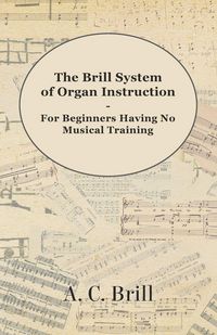 Produktbild: The Brill System of Organ Instruction - For Beginners Having No Musical Training - With Registrations for the Hammond Organ, Pipe Organ, and Direction