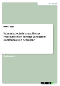 Produktbild: Kann methodisch kontrolliertes Fremdverstehen zu einer gelungenen Kommunikation beitragen?