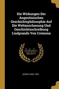 Produktbild: Die Wirkungen Der Augustinischen Geschichtsphilosophie Auf Die Weltanschauung Und Geschichtsschreibung Liudprands Von Cremona