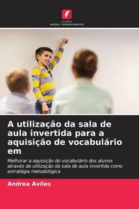 Produktbild: A utiliza&ccedil;&atilde;o da sala de aula invertida para a aquisi&ccedil;&atilde;o de vocabul&aacute;rio em