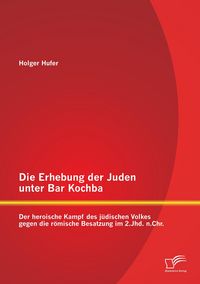 Produktbild: Die Erhebung der Juden unter Bar Kochba: Der heroische Kampf des j&uuml;dischen Volkes gegen die r&ouml;mische Besatzung im 2.Jhd. n.Chr.