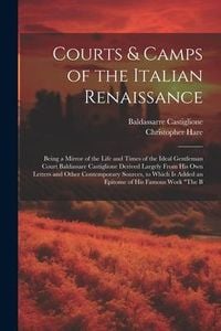 Produktbild: Courts & Camps of the Italian Renaissance: Being a Mirror of the Life and Times of the Ideal Gentleman Court Baldassare Castiglione Derived Largely Fr