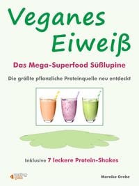 Produktbild: Veganes Eiwei&szlig; - Das Mega-Superfood S&uuml;&szlig;lupine - die gr&ouml;&szlig;te pflanzliche Proteinquelle neu entdeckt.