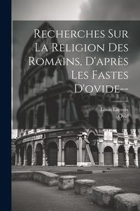 Produktbild: Recherches Sur La Religion Des Romains, D'apr&egrave;s Les Fastes D'ovide--