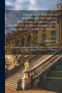 Produktbild: Rerum Austriacarum Scriptores, Qui Lucem Publicam Hactenus Non Viderunt, Et Alia Monumenta Diplomatica Nondum Edita ...: Ex Authenticis Bibliothecae A