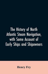 Produktbild: The history of North Atlantic steam navigation, with some account of early ships and shipowners