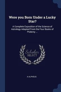 Produktbild: Were you Born Under a Lucky Star?: A Complete Exposition of the Science of Astrology Adapted From the Four Books of Ptolemy ...