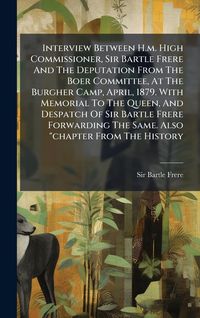 Produktbild: Interview Between H.m. High Commissioner, Sir Bartle Frere And The Deputation From The Boer Committee, At The Burgher Camp, April, 1879. With Memorial To The Queen, And Despatch Of Sir Bartle Frere Forwarding The Same. Also "chapter From The History