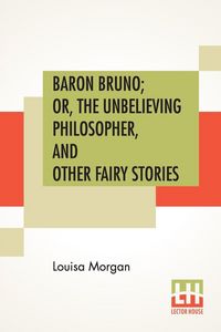 Produktbild: Baron Bruno; Or, The Unbelieving Philosopher, And Other Fairy Stories