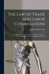 Produktbild: The Law of Trade and Labor Combinations: as Applicable to Boycotts, Strikes, Trade Conspiracies, Monopolies, Pools, Trusts, and Kindred Topics