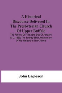 Produktbild: A Historical Discourse Delivered In The Presbyterian Church Of Upper Buffalo; The Pastor;; On The 22nd Day Of January, A. D. 1860; The Twenty-Sixth An